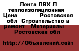 Лента ПВХ-Л теплоизоляционная › Цена ­ 3 500 - Ростовская обл. Строительство и ремонт » Материалы   . Ростовская обл.